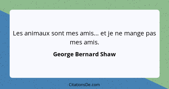 Les animaux sont mes amis... et je ne mange pas mes amis.... - George Bernard Shaw