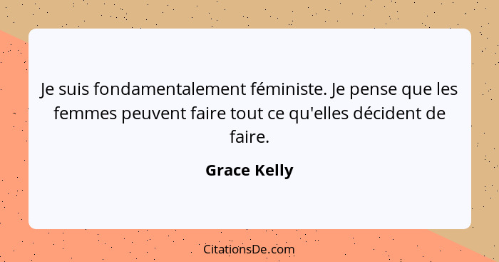 Je suis fondamentalement féministe. Je pense que les femmes peuvent faire tout ce qu'elles décident de faire.... - Grace Kelly