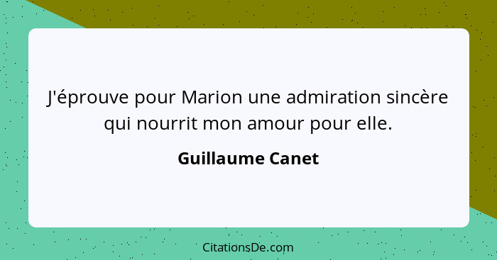 J'éprouve pour Marion une admiration sincère qui nourrit mon amour pour elle.... - Guillaume Canet