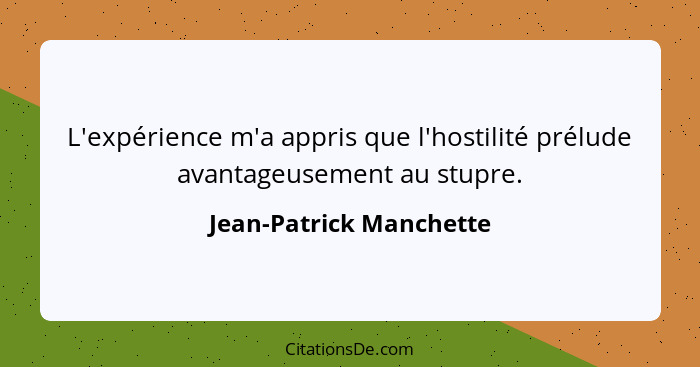 L'expérience m'a appris que l'hostilité prélude avantageusement au stupre.... - Jean-Patrick Manchette