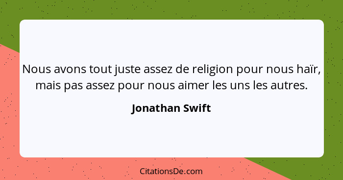 Nous avons tout juste assez de religion pour nous haïr, mais pas assez pour nous aimer les uns les autres.... - Jonathan Swift