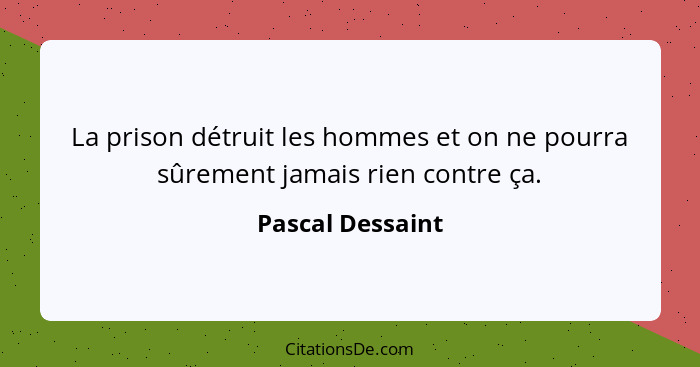 La prison détruit les hommes et on ne pourra sûrement jamais rien contre ça.... - Pascal Dessaint