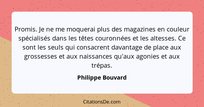 Promis. Je ne me moquerai plus des magazines en couleur spécialisés dans les têtes couronnées et les altesses. Ce sont les seuls qu... - Philippe Bouvard