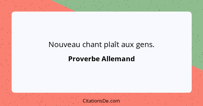 Nouveau chant plaît aux gens.... - Proverbe Allemand