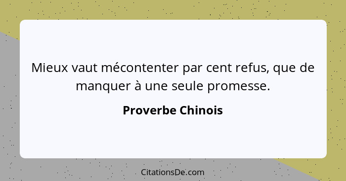 Mieux vaut mécontenter par cent refus, que de manquer à une seule promesse.... - Proverbe Chinois