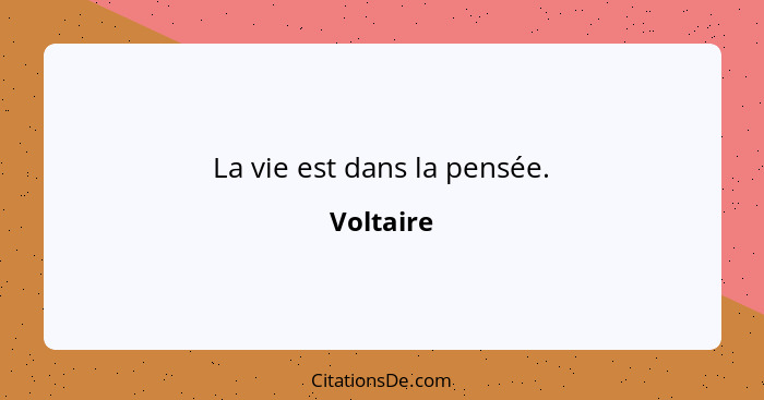 La vie est dans la pensée.... - Voltaire