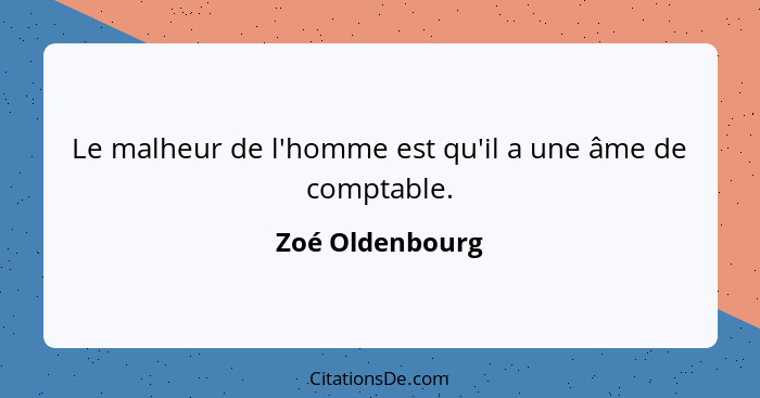 Le malheur de l'homme est qu'il a une âme de comptable.... - Zoé Oldenbourg