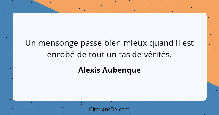 Un mensonge passe bien mieux quand il est enrobé de tout un tas de vérités.... - Alexis Aubenque