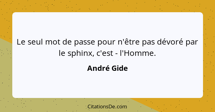Le seul mot de passe pour n'être pas dévoré par le sphinx, c'est - l'Homme.... - André Gide