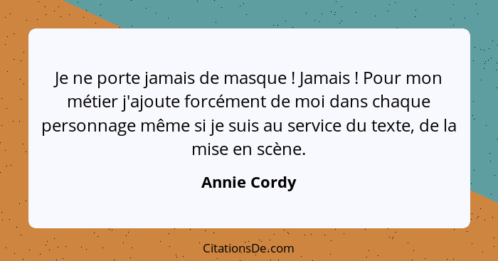 Je ne porte jamais de masque ! Jamais ! Pour mon métier j'ajoute forcément de moi dans chaque personnage même si je suis au se... - Annie Cordy