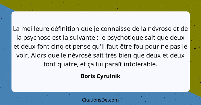La meilleure définition que je connaisse de la névrose et de la psychose est la suivante : le psychotique sait que deux et deux... - Boris Cyrulnik