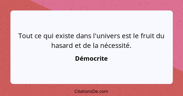 Tout ce qui existe dans l'univers est le fruit du hasard et de la nécessité.... - Démocrite