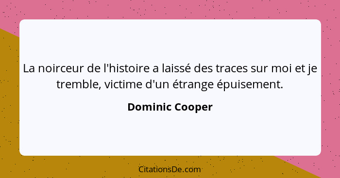 La noirceur de l'histoire a laissé des traces sur moi et je tremble, victime d'un étrange épuisement.... - Dominic Cooper