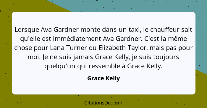 Lorsque Ava Gardner monte dans un taxi, le chauffeur sait qu'elle est immédiatement Ava Gardner. C'est la même chose pour Lana Turner ou... - Grace Kelly