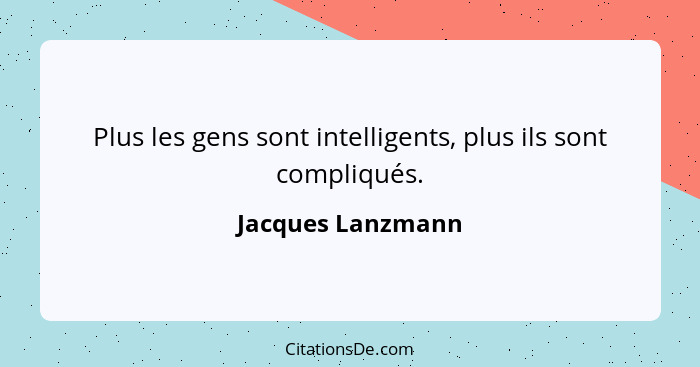 Plus les gens sont intelligents, plus ils sont compliqués.... - Jacques Lanzmann