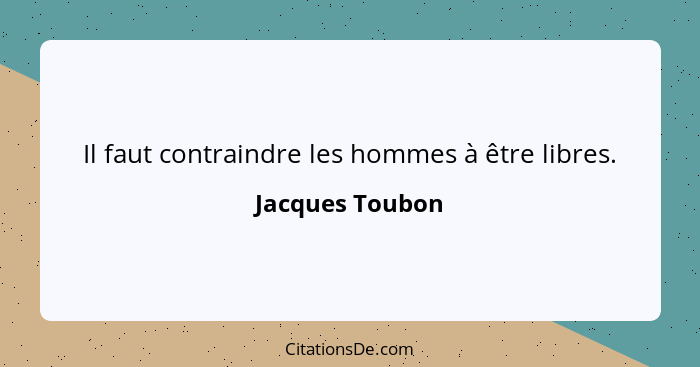 Il faut contraindre les hommes à être libres.... - Jacques Toubon