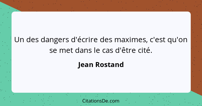 Un des dangers d'écrire des maximes, c'est qu'on se met dans le cas d'être cité.... - Jean Rostand