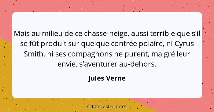 Mais au milieu de ce chasse-neige, aussi terrible que s'il se fût produit sur quelque contrée polaire, ni Cyrus Smith, ni ses compagnons... - Jules Verne