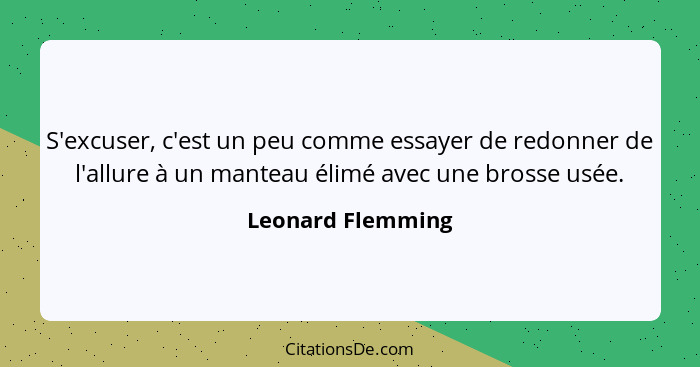 S'excuser, c'est un peu comme essayer de redonner de l'allure à un manteau élimé avec une brosse usée.... - Leonard Flemming