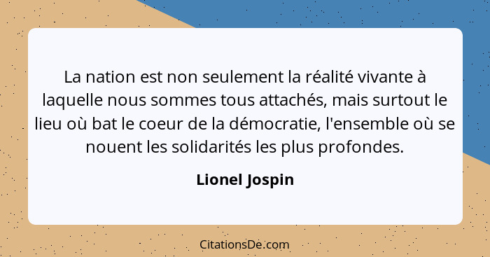 La nation est non seulement la réalité vivante à laquelle nous sommes tous attachés, mais surtout le lieu où bat le coeur de la démocr... - Lionel Jospin