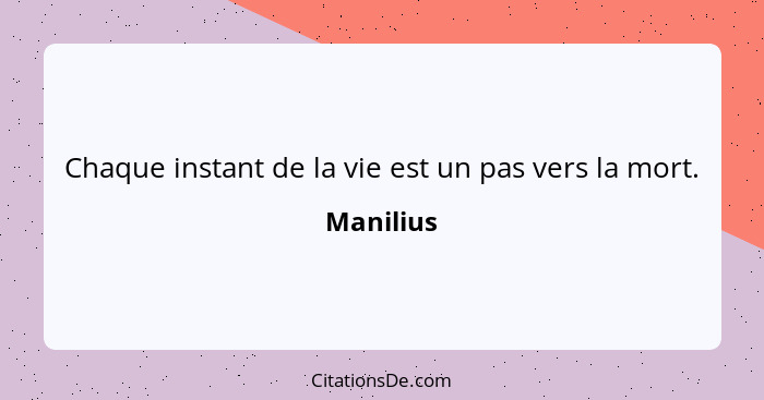 Chaque instant de la vie est un pas vers la mort.... - Manilius