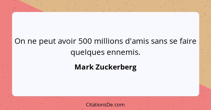 On ne peut avoir 500 millions d'amis sans se faire quelques ennemis.... - Mark Zuckerberg