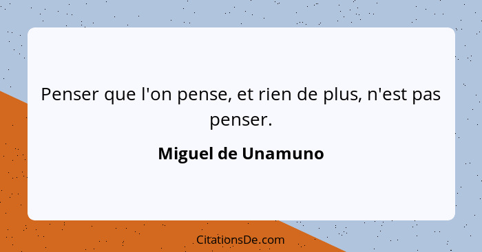 Penser que l'on pense, et rien de plus, n'est pas penser.... - Miguel de Unamuno