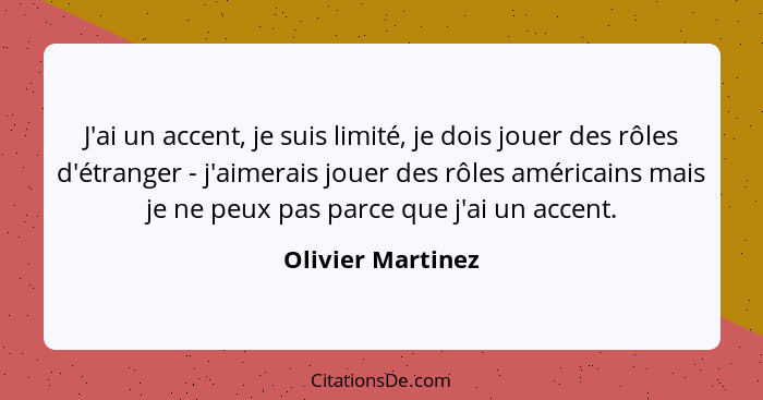 J'ai un accent, je suis limité, je dois jouer des rôles d'étranger - j'aimerais jouer des rôles américains mais je ne peux pas parc... - Olivier Martinez