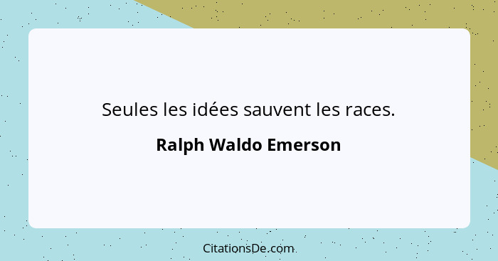 Seules les idées sauvent les races.... - Ralph Waldo Emerson
