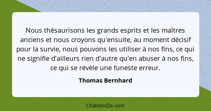 Nous thésaurisons les grands esprits et les maîtres anciens et nous croyons qu'ensuite, au moment décisif pour la survie, nous pouvo... - Thomas Bernhard