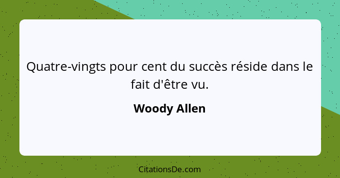 Quatre-vingts pour cent du succès réside dans le fait d'être vu.... - Woody Allen