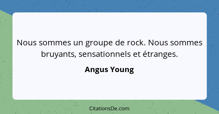 Nous sommes un groupe de rock. Nous sommes bruyants, sensationnels et étranges.... - Angus Young