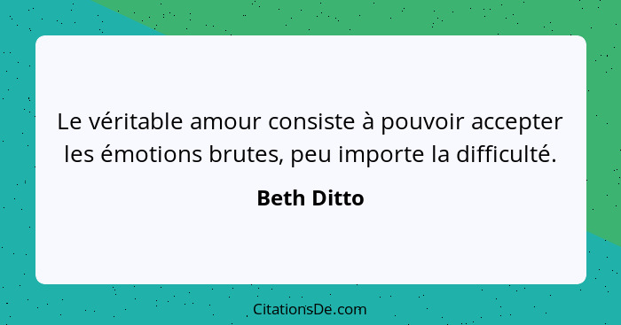 Le véritable amour consiste à pouvoir accepter les émotions brutes, peu importe la difficulté.... - Beth Ditto