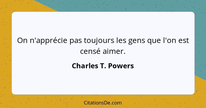 On n'apprécie pas toujours les gens que l'on est censé aimer.... - Charles T. Powers