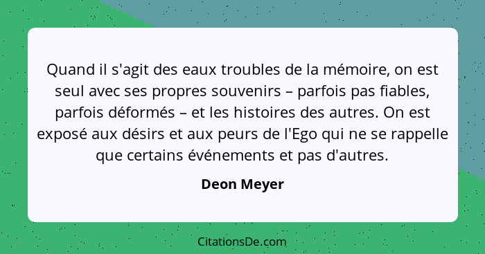 Quand il s'agit des eaux troubles de la mémoire, on est seul avec ses propres souvenirs – parfois pas fiables, parfois déformés – et les... - Deon Meyer