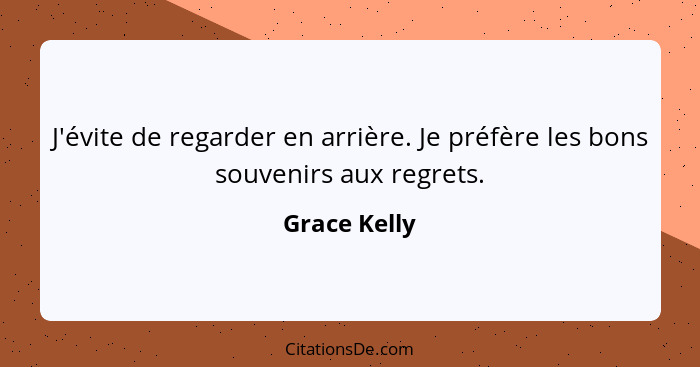J'évite de regarder en arrière. Je préfère les bons souvenirs aux regrets.... - Grace Kelly