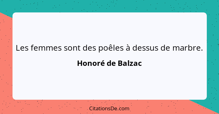 Les femmes sont des poêles à dessus de marbre.... - Honoré de Balzac