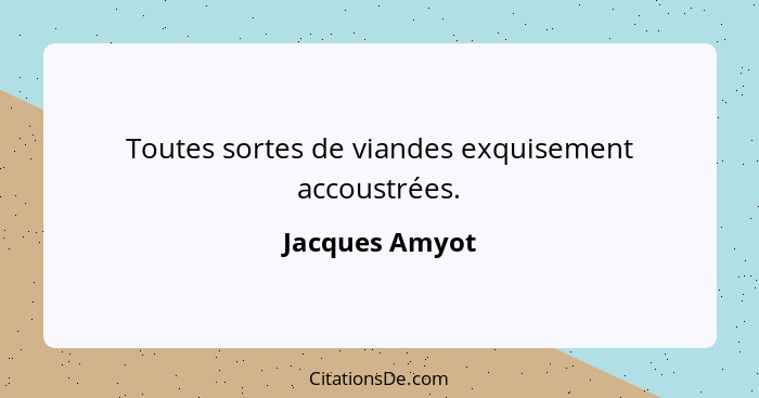 Toutes sortes de viandes exquisement accoustrées.... - Jacques Amyot