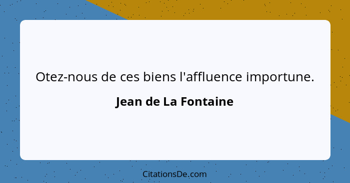 Otez-nous de ces biens l'affluence importune.... - Jean de La Fontaine