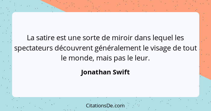 La satire est une sorte de miroir dans lequel les spectateurs découvrent généralement le visage de tout le monde, mais pas le leur.... - Jonathan Swift