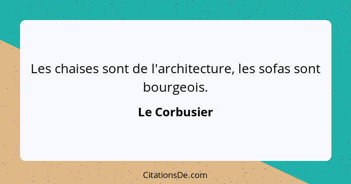 Les chaises sont de l'architecture, les sofas sont bourgeois.... - Le Corbusier