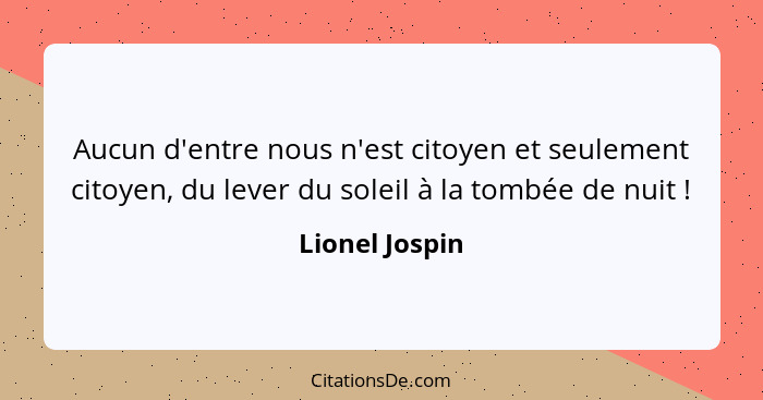 Aucun d'entre nous n'est citoyen et seulement citoyen, du lever du soleil à la tombée de nuit !... - Lionel Jospin