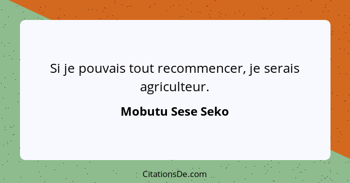 Si je pouvais tout recommencer, je serais agriculteur.... - Mobutu Sese Seko