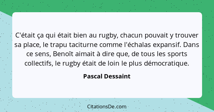 C'était ça qui était bien au rugby, chacun pouvait y trouver sa place, le trapu taciturne comme l'échalas expansif. Dans ce sens, Be... - Pascal Dessaint