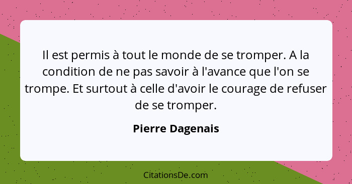 Il est permis à tout le monde de se tromper. A la condition de ne pas savoir à l'avance que l'on se trompe. Et surtout à celle d'avo... - Pierre Dagenais