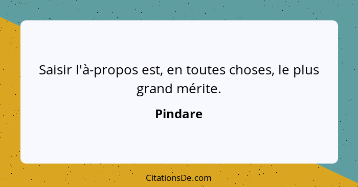 Saisir l'à-propos est, en toutes choses, le plus grand mérite.... - Pindare