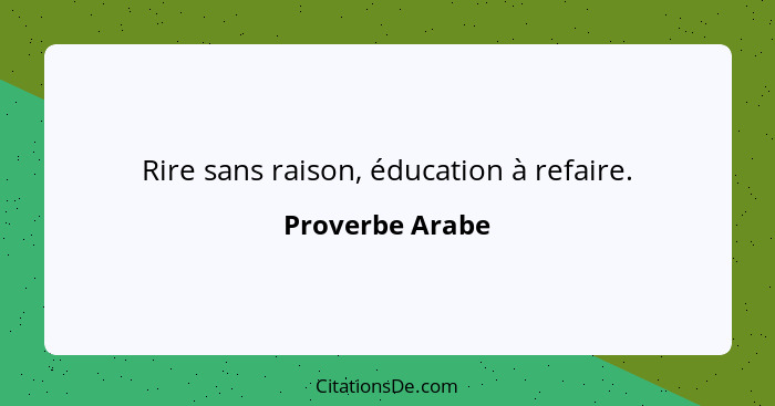 Rire sans raison, éducation à refaire.... - Proverbe Arabe