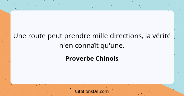 Une route peut prendre mille directions, la vérité n'en connaît qu'une.... - Proverbe Chinois