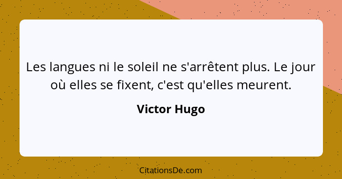 Les langues ni le soleil ne s'arrêtent plus. Le jour où elles se fixent, c'est qu'elles meurent.... - Victor Hugo