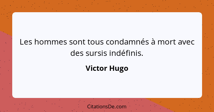 Les hommes sont tous condamnés à mort avec des sursis indéfinis.... - Victor Hugo